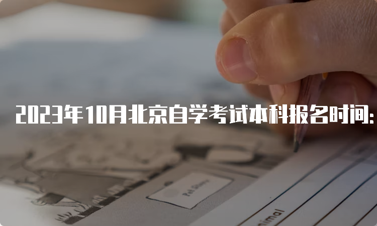 2023年10月北京自学考试本科报名时间：9月11日9时至9月14日17时