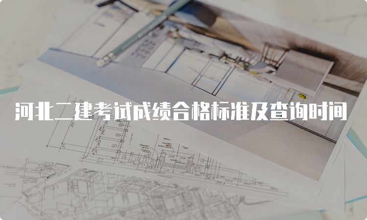 河北二建考试成绩合格标准及查询时间