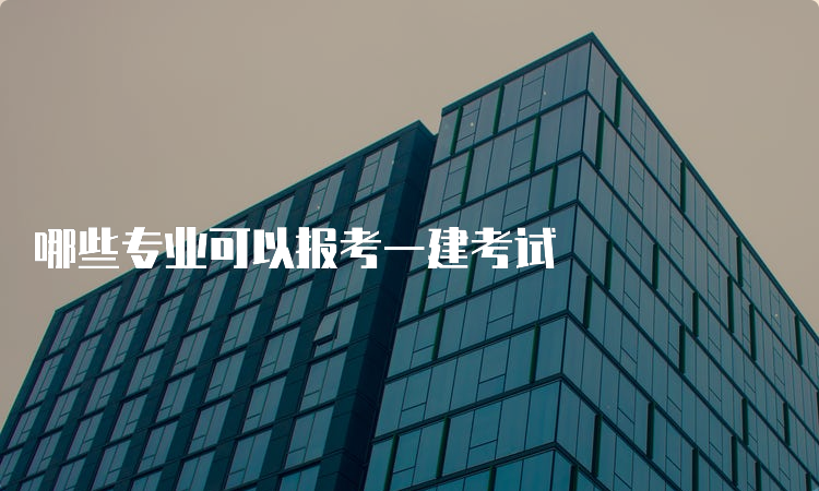 哪些专业可以报考一建考试