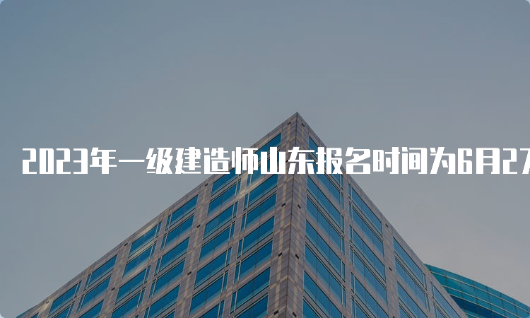 2023年一级建造师山东报名时间为6月27日9∶00至7月7日16∶00