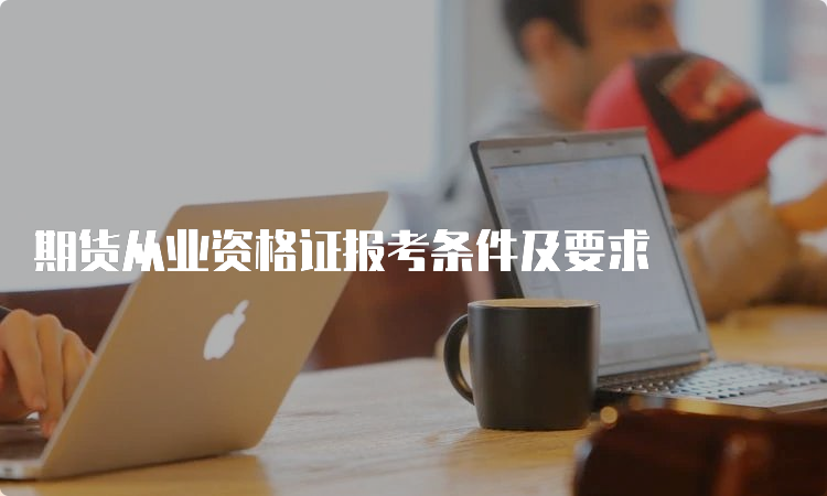 期货从业资格证报考条件及要求