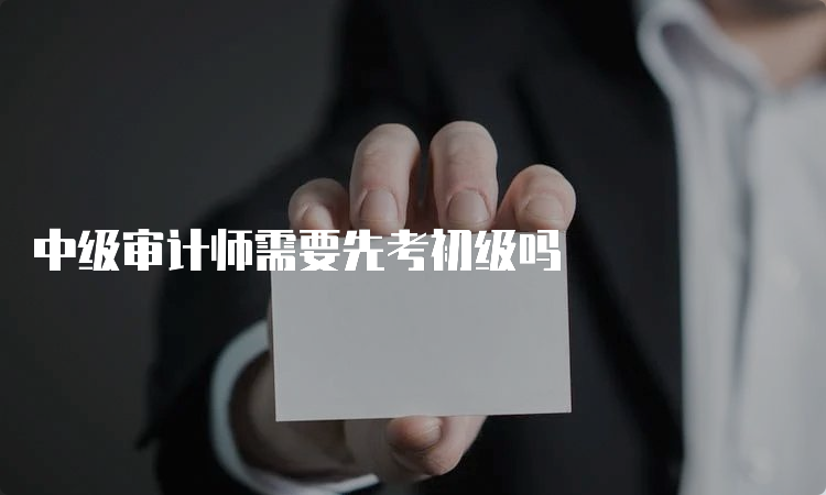 中级审计师需要先考初级吗