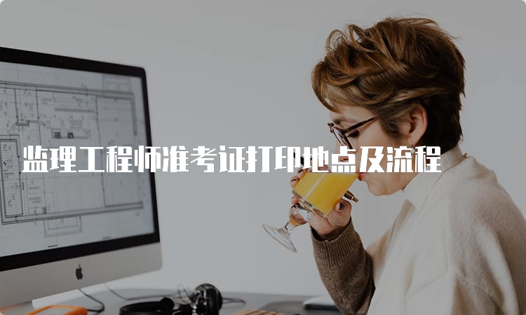 监理工程师准考证打印地点及流程