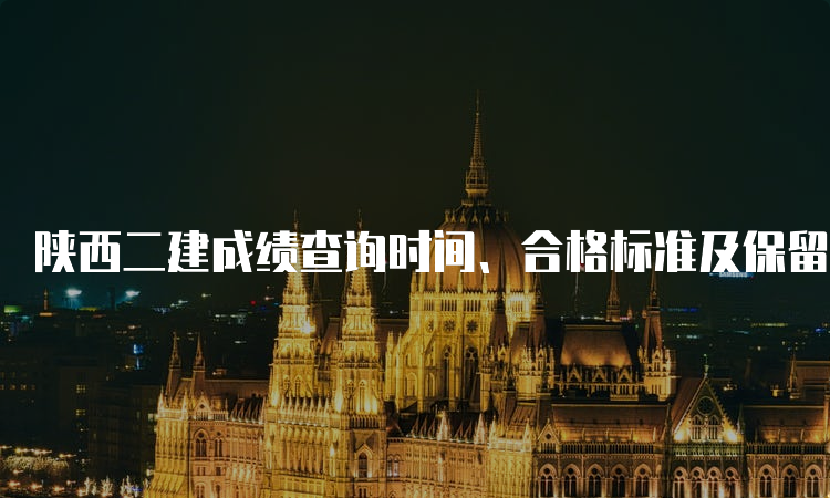 陕西二建成绩查询时间、合格标准及保留年限