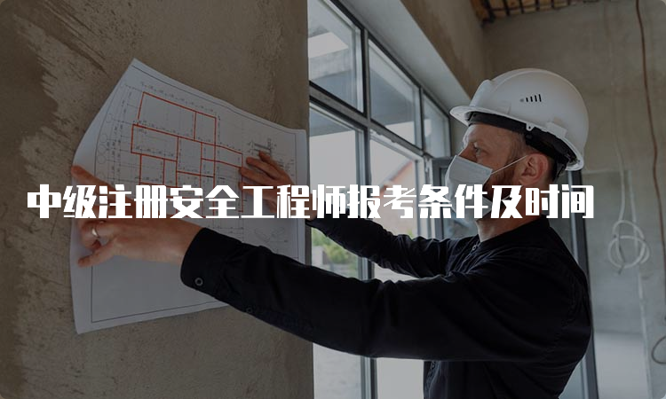 中级注册安全工程师报考条件及时间