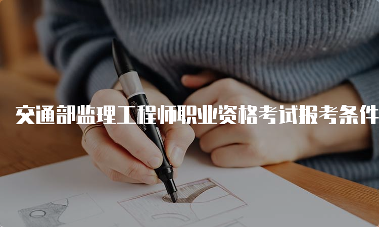 交通部监理工程师职业资格考试报考条件