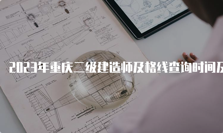 2023年重庆二级建造师及格线查询时间及入口