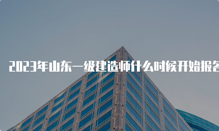 2023年山东一级建造师什么时候开始报名？6月27日