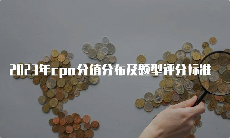 2023年cpa分值分布及题型评分标准