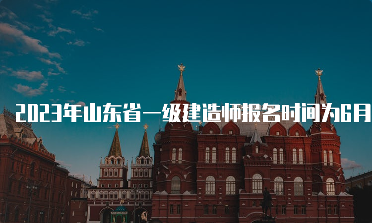 2023年山东省一级建造师报名时间为6月27日9∶00至7月7日16∶00