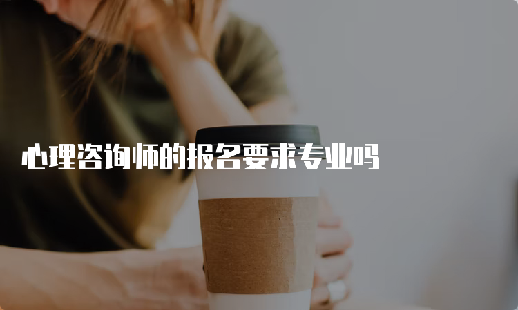 心理咨询师的报名要求专业吗