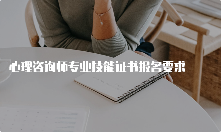 心理咨询师专业技能证书报名要求