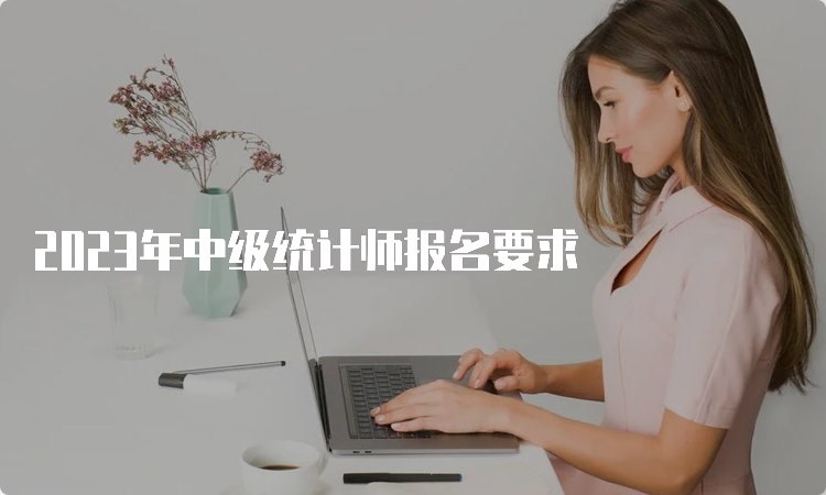 2023年中级统计师报名要求