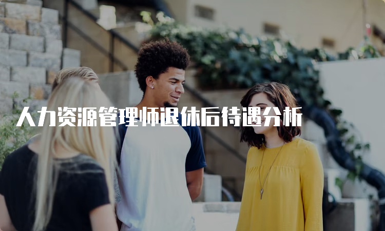 人力资源管理师退休后待遇分析