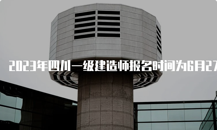 2023年四川一级建造师报名时间为6月27日至7月11日