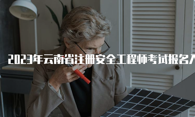 2023年云南省注册安全工程师考试报名入口及时间