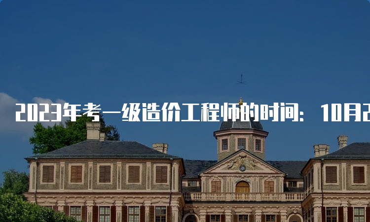 2023年考一级造价工程师的时间：10月28日-29日