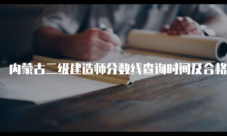 内蒙古二级建造师分数线查询时间及合格标准