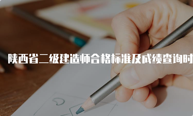 陕西省二级建造师合格标准及成绩查询时间