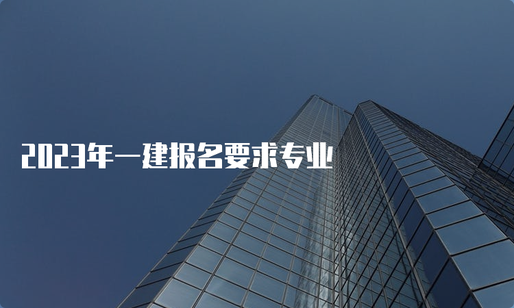 2023年一建报名要求专业