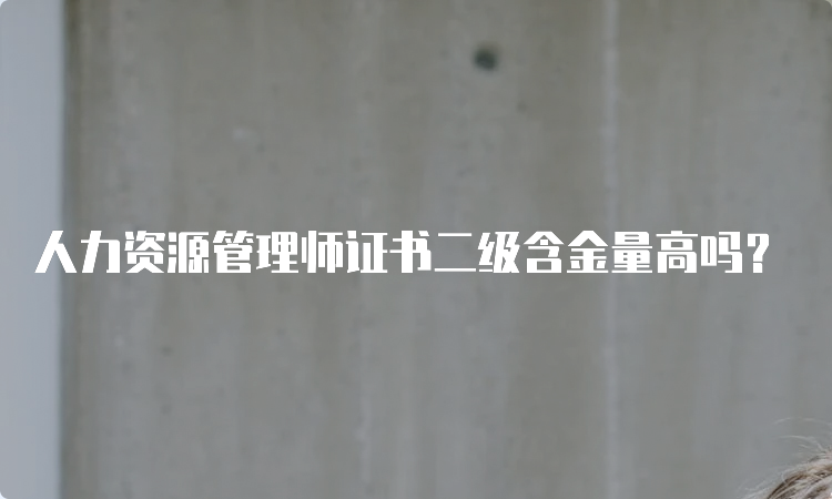 人力资源管理师证书二级含金量高吗？