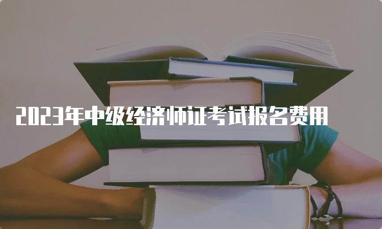 2023年中级经济师证考试报名费用