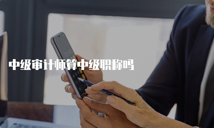 中级审计师算中级职称吗