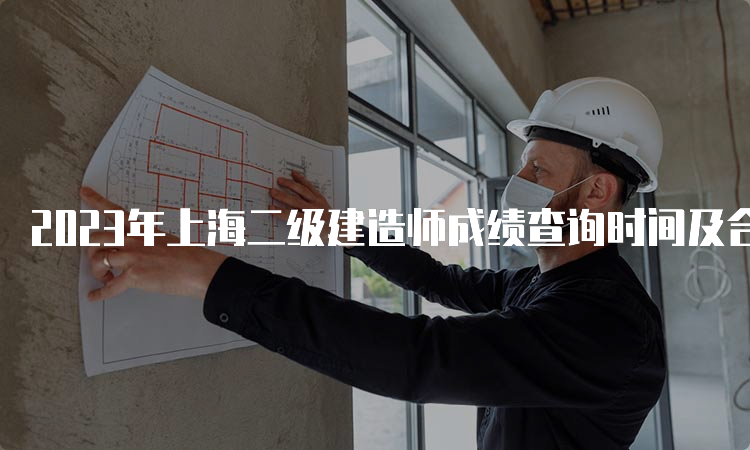 2023年上海二级建造师成绩查询时间及合格标准