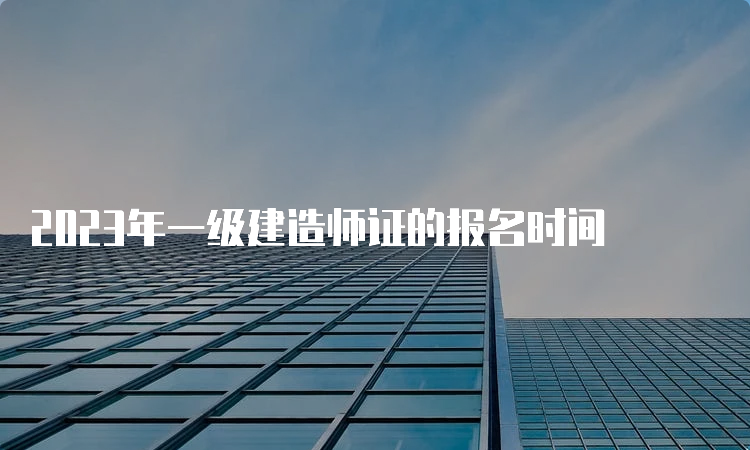 2023年一级建造师证的报名时间