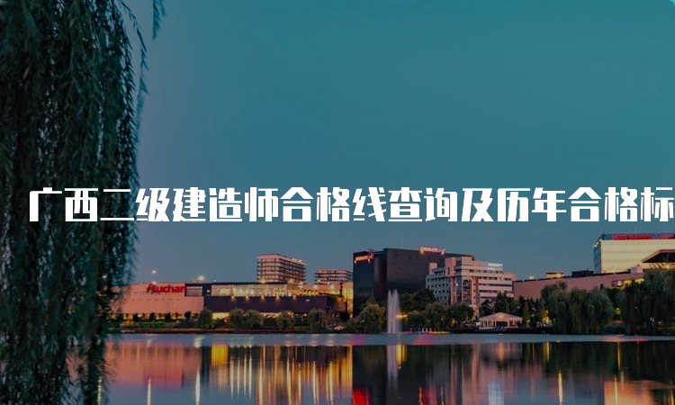 广西二级建造师合格线查询及历年合格标准