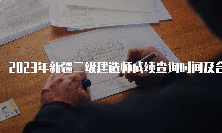 2023年新疆二级建造师成绩查询时间及合格标准