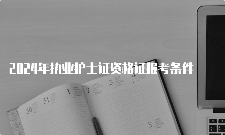 2024年执业护士证资格证报考条件