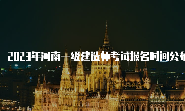 2023年河南一级建造师考试报名时间公布，今日开始报名