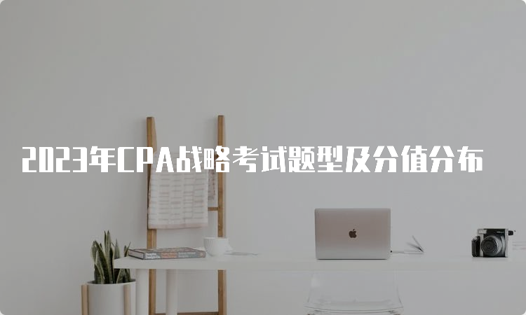 2023年CPA战略考试题型及分值分布