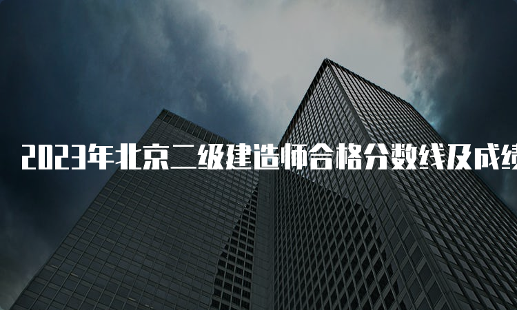 2023年北京二级建造师合格分数线及成绩查询时间