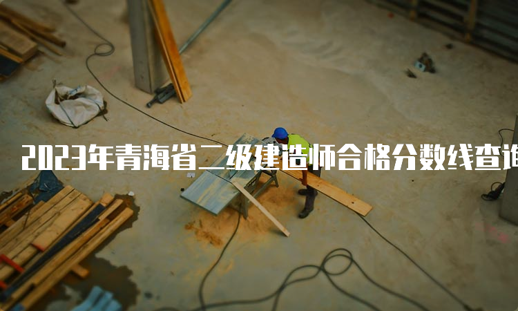 2023年青海省二级建造师合格分数线查询时间及入口