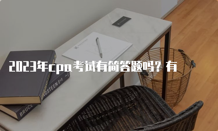 2023年cpa考试有简答题吗？有