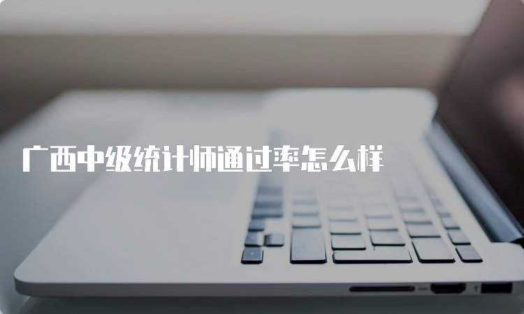 广西中级统计师通过率怎么样