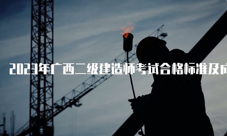 2023年广西二级建造师考试合格标准及成绩查询时间