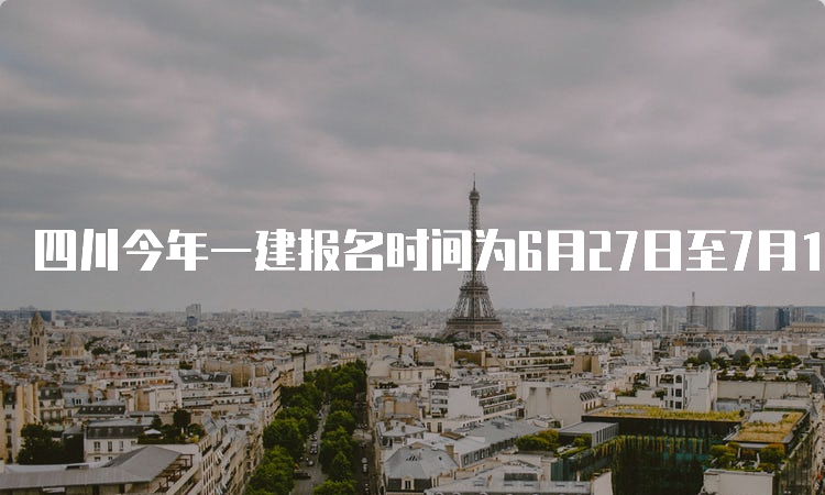 四川今年一建报名时间为6月27日至7月11日