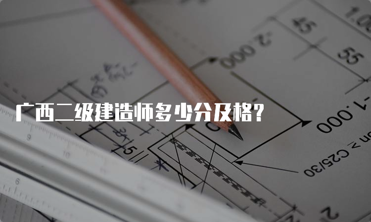 广西二级建造师多少分及格？