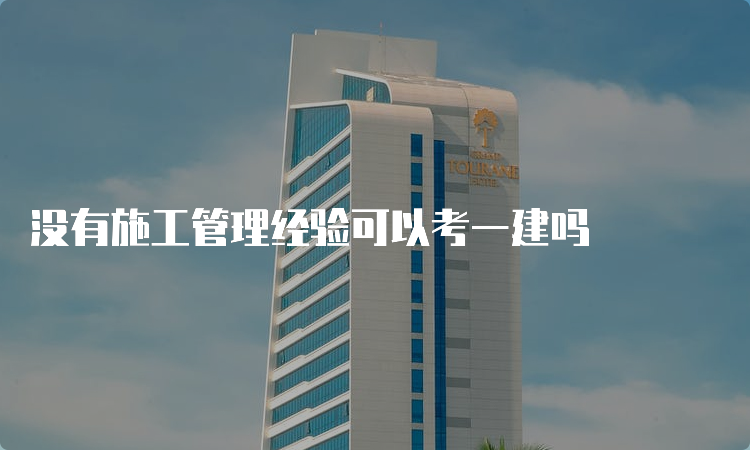 没有施工管理经验可以考一建吗