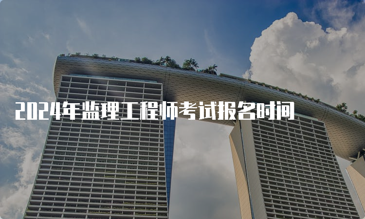 2024年监理工程师考试报名时间