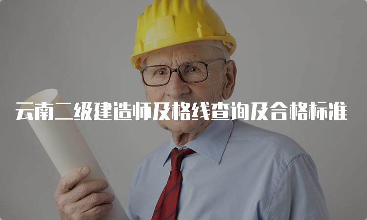 云南二级建造师及格线查询及合格标准