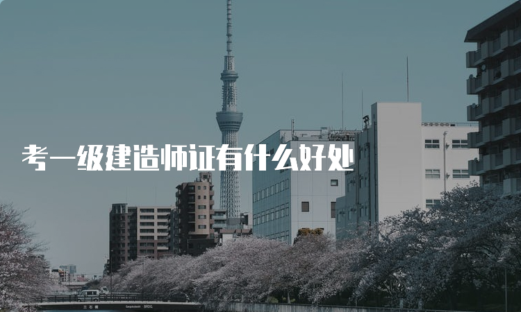 考一级建造师证有什么好处