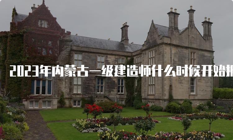 2023年内蒙古一级建造师什么时候开始报名？6月30日至7月11日