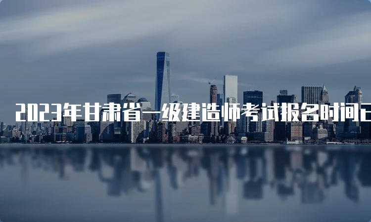 2023年甘肃省一级建造师考试报名时间已公布