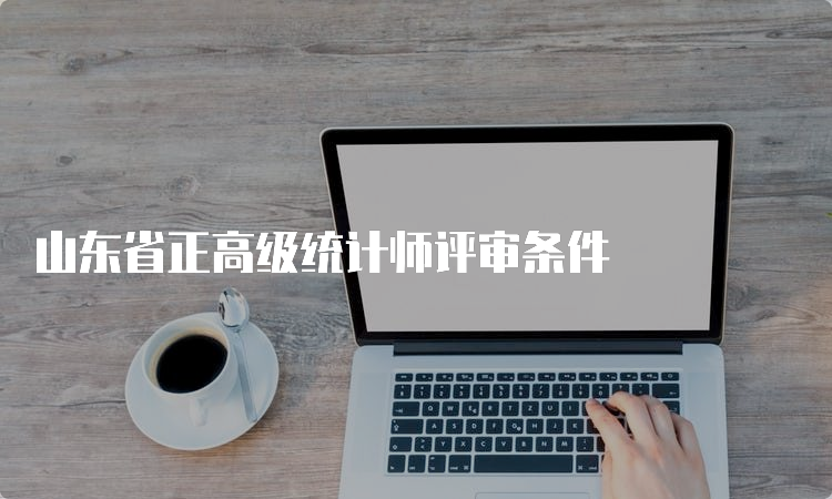 山东省正高级统计师评审条件