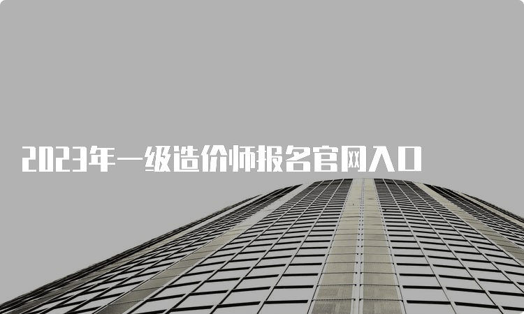 2023年一级造价师报名官网入口