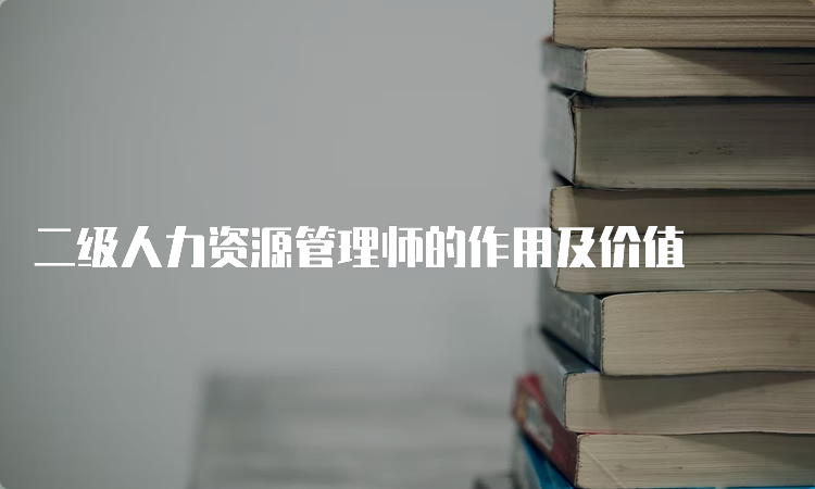 二级人力资源管理师的作用及价值